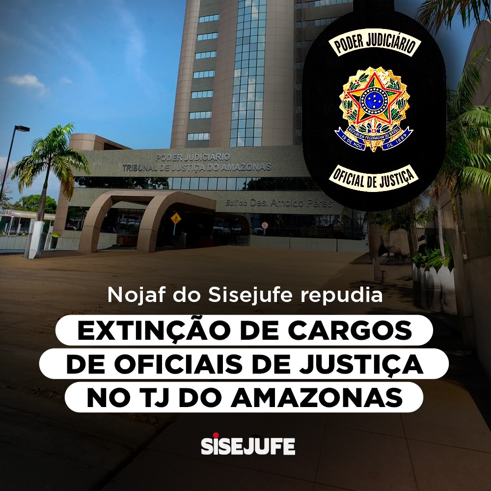 Nojaf do Sisejufe repudia extinção de cargos de oficiais de justiça no TJ do Amazonas