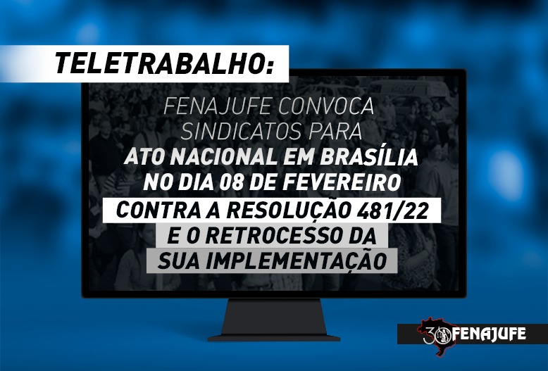 Teletrabalho: Fenajufe convoca Sindicatos para ato nacional em Brasília no dia 8 de fevereiro contra Resolução 481/22 e o retrocesso da sua implementação