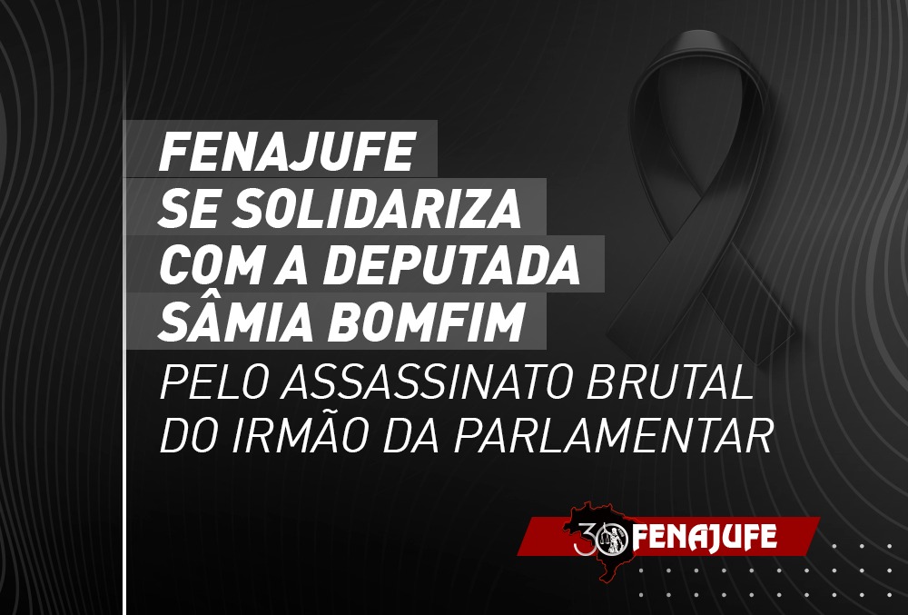 Fenajufe se solidariza com a deputada Sâmia Bomfim pelo assassinato brutal do irmão da parlamentar