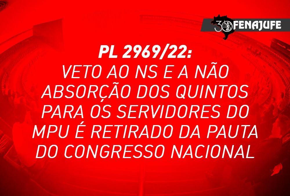 PL 2969/22: veto ao NS e a não absorção dos quintos para os servidores do MPU é retirado da pauta do Congresso Nacional