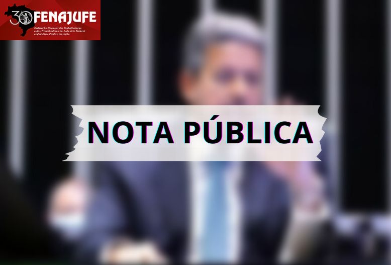 Fenajufe rechaça interferência política de Arthur Lira nos PLs 2441 e 2442/2022