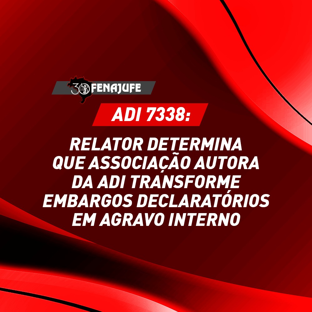 ADI 7338: Fachin determina que associação autora da ADI transforme embargos declaratórios em agravo interno