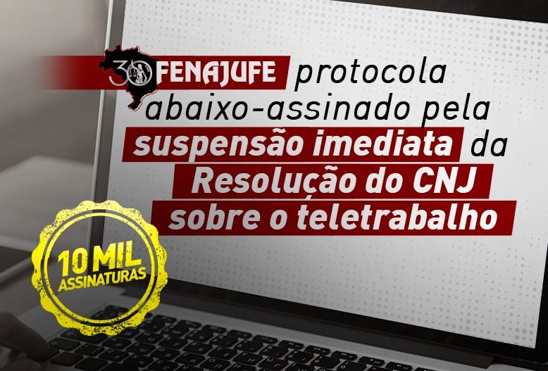 Com 10 mil assinaturas, Fenajufe protocola abaixo-assinado pela suspensão imediata da resolução do CNJ sobre teletrabalho