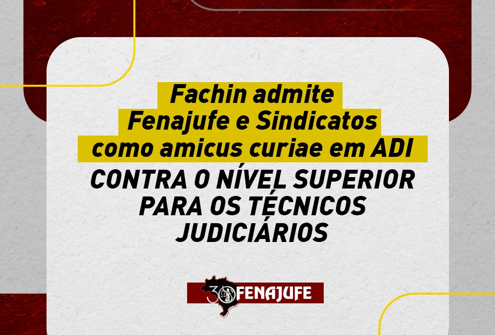 Fachin admite Fenajufe e Sindicatos como amicus curiae em ADI contra o nível superior para os técnicos judiciários