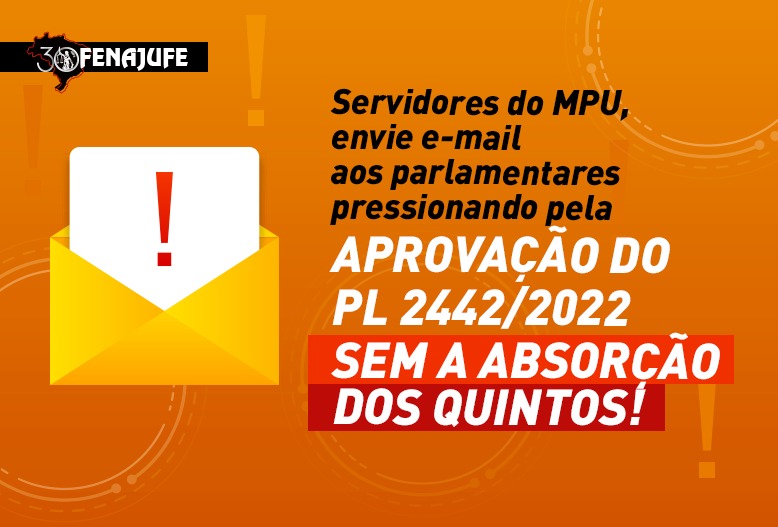 Servidores do MPU, envie e-mail aos parlamentares pressionando pela aprovação do PL 2442/2022 sem absorção dos quintos!
