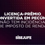 Licença-prêmio convertida em pecúnia não tem incidência de Imposto de Renda