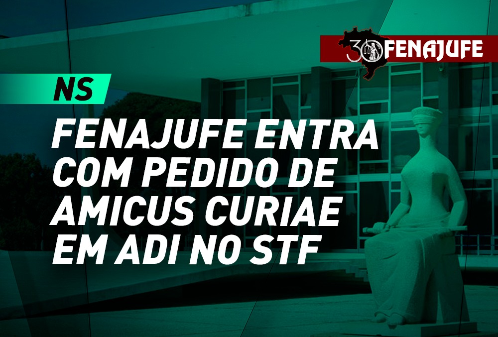 NS: Fenajufe entra com pedido de amicus curiae em ADI no STF