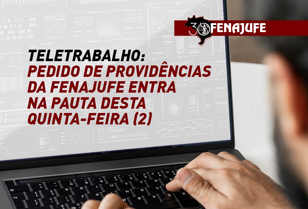 Teletrabalho: pedido de providências da Fenajufe entra na pauta desta quinta-feira (2)