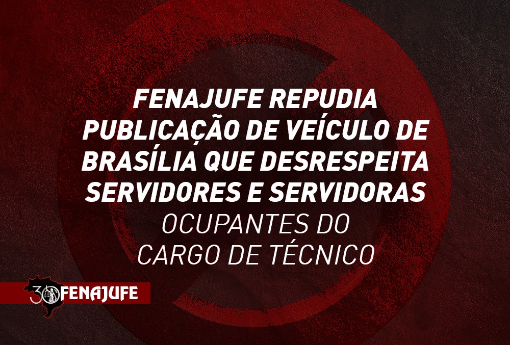 Fenajufe repudia publicação de veículo de Brasília que desrespeita servidores e servidoras ocupantes do cargo de técnico