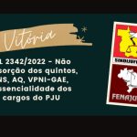 PL 2342/2022 – Mais um passo em direção à vitória: Não absorção dos quintos, NS, AQ, VPNI-GAE, Essencialidade dos cargos do PJU