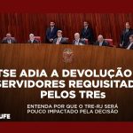 TSE adia a devolução de servidores requisitados pelos Tribunais Regionais Eleitorais