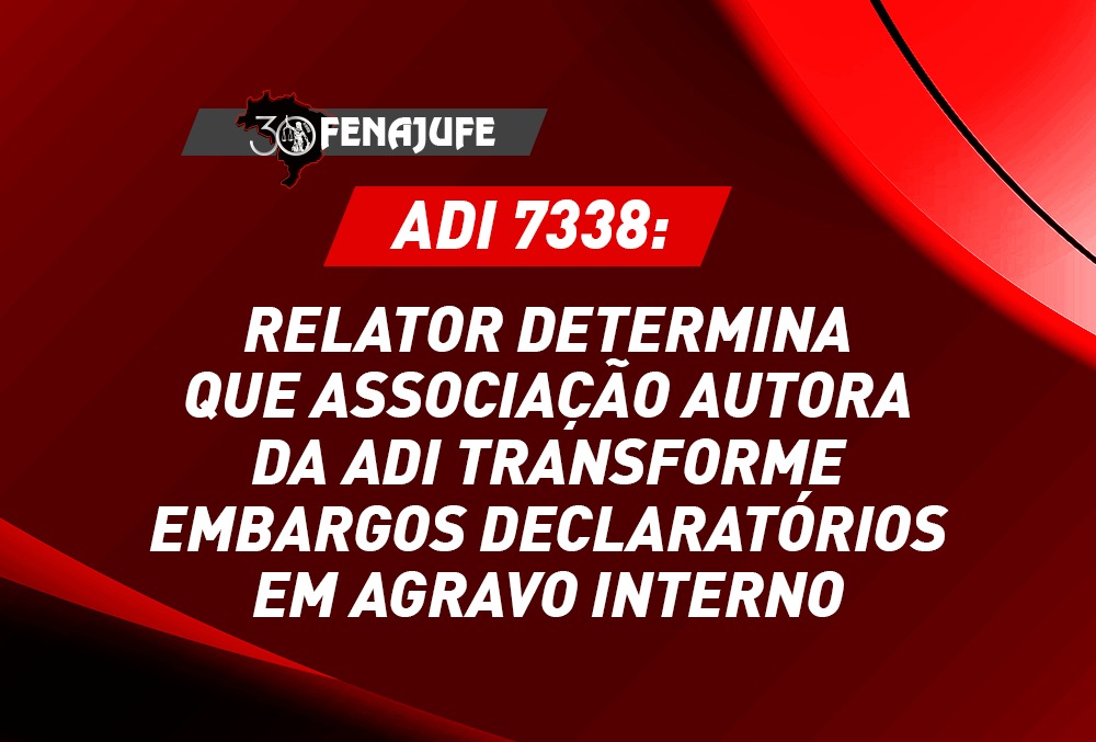 ADI 7338: Fachin determina que associação autora da ADI transforme embargos declaratórios em agravo interno