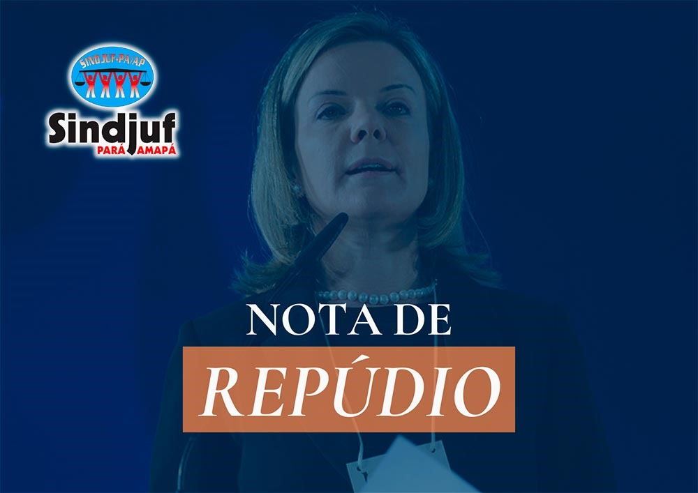 Sindjuf-PA/AP repudia falas da deputada Gleisi Hoffmann contra a Justiça Eleitoral