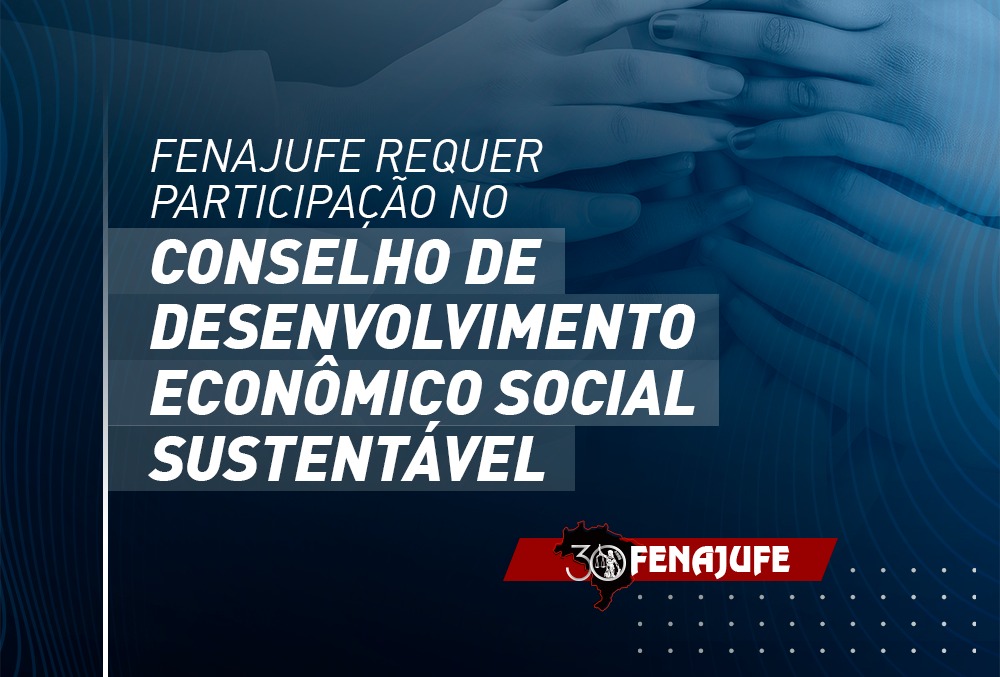 Fenajufe requer participação no Conselho de Desenvolvimento Econômico Social Sustentável