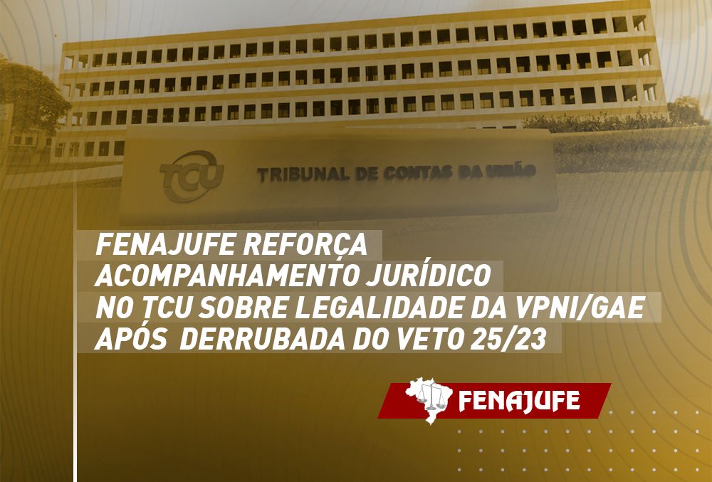 Fenajufe reforça acompanhamento jurídico no TCU sobre legalidade da VPNI/GAE após derrubada do veto 25/23