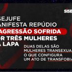 Sisejufe manifesta repúdio à agressão sofrida por três mulheres, na Lapa; duas delas são mulheres transexuais, o que configura um ato de transfobia