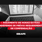 Pagamento de Horas-Extras independe de prévio requerimento de compensação