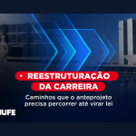 Reestruturação da carreira: caminhos que o anteprojeto precisa percorrer até virar lei