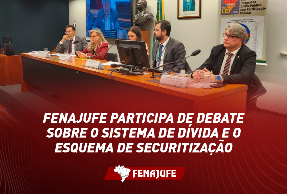 Fenajufe participa de debate na Câmara dos Deputados sobre o sistema de dívida e o esquema de securitização