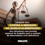 Sisejufe atua contra a redução do auxílio-alimentação dos servidores com jornada especial de trabalho para o cuidado de dependentes com deficiência