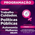 Veja aqui a programação completa do seminário sobre “Trabalho de cuidados, políticas públicas e autonomia das mulheres”, que o Sisejufe realizará na sexta-feira, dia 10/05