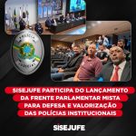Sisejufe participa do lançamento da Frente Parlamentar Mista para Defesa e Valorização das Polícias Institucionais