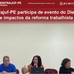 Reforma trabalhista: o Sintrajuf-PE participou, a convite do Departamento Intersindical de Estatística e Estudos Socioeconômicos (Dieese), da palestra e debate sobre “Os desafios da regulação das novas formas de trabalho, das negociações coletivas e os im