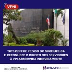 TRT5 defere pedido do Sindjufe-BA e reconhece o direito dos servidores à VPI absorvida indevidamente