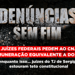 Denúncias sem fim: Juízes federais pedem ao CNJ remuneração equivalente a do MPU, enquanto juízes do TJ de Sergipe estouram teto constitucional